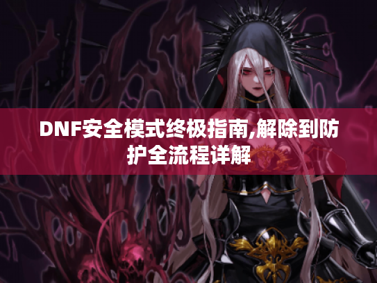 DNF安全模式终极指南,解除到防护全流程详解