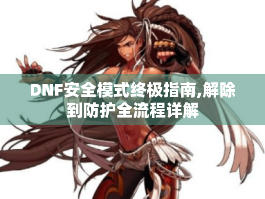 DNF安全模式终极指南,解除到防护全流程详解