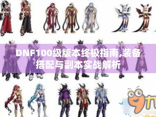 DNF100级版本终极指南,装备搭配与副本实战解析 DNF100级版本终极指南,装备搭配与副本实战解析