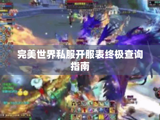 完美世界私服开服表终极查询指南 完美世界私服开服表终极查询指南