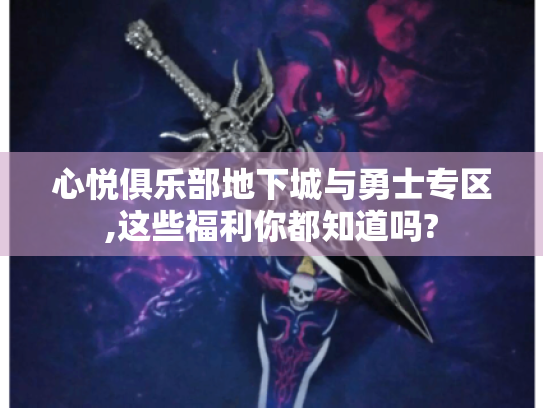 心悦俱乐部地下城与勇士专区,这些福利你都知道吗? 心悦俱乐部地下城与勇士专区,这些福利你都知道吗?