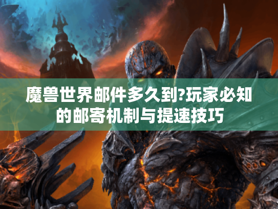 魔兽世界邮件多久到?玩家必知的邮寄机制与提速技巧