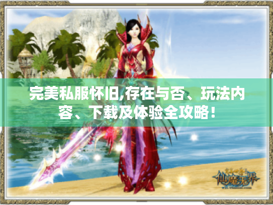 完美私服怀旧,存在与否、玩法内容、下载及体验全攻略! 完美私服怀旧,存在与否、玩法内容、下载及体验全攻略!