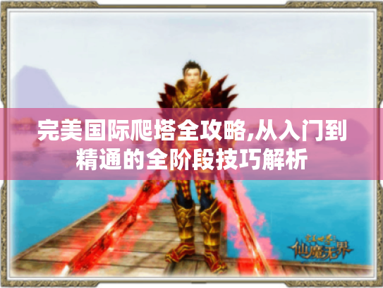 完美国际爬塔全攻略,从入门到精通的全阶段技巧解析 完美国际爬塔全攻略,从入门到精通的全阶段技巧解析