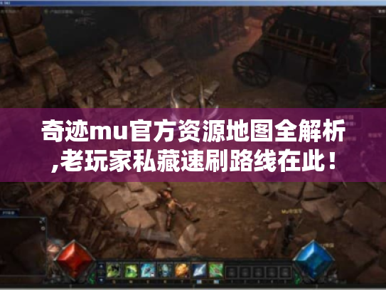 奇迹mu官方资源地图全解析,老玩家私藏速刷路线在此! 奇迹mu官方资源地图全解析,老玩家私藏速刷路线在此!