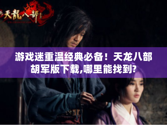 游戏迷重温经典必备!天龙八部胡军版下载,哪里能找到? 游戏迷重温经典必备!天龙八部胡军版下载,哪里能找到?