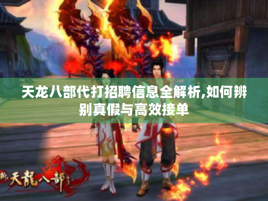 天龙八部代打招聘信息全解析,如何辨别真假与高效接单 天龙八部代打招聘信息全解析,如何辨别真假与高效接单