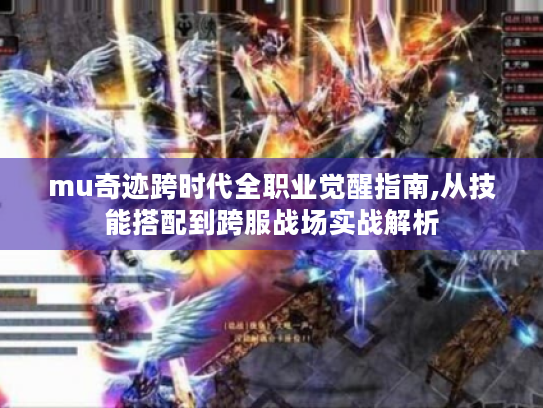 mu奇迹跨时代全职业觉醒指南,从技能搭配到跨服战场实战解析 mu奇迹跨时代全职业觉醒指南,从技能搭配到跨服战场实战解析