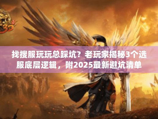 找搜服玩玩总踩坑？老玩家揭秘3个选服底层逻辑，附2025最新避坑清单