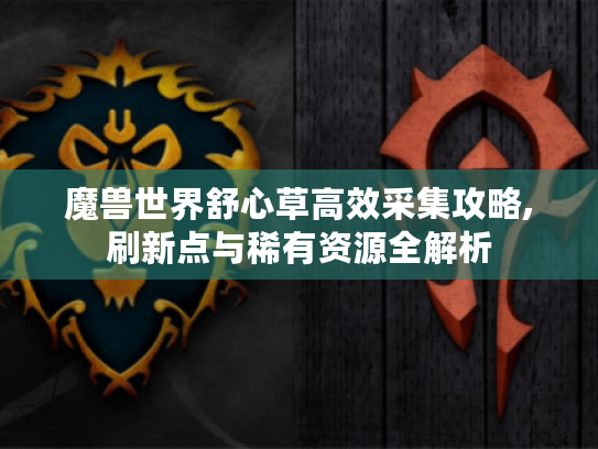 魔兽世界舒心草高效采集攻略,刷新点与稀有资源全解析