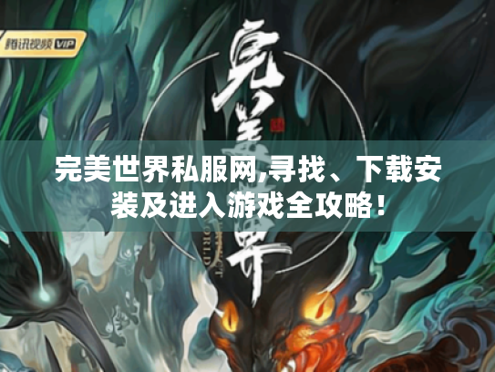 完美世界私服网,寻找、下载安装及进入游戏全攻略! 完美世界私服网,寻找、下载安装及进入游戏全攻略!