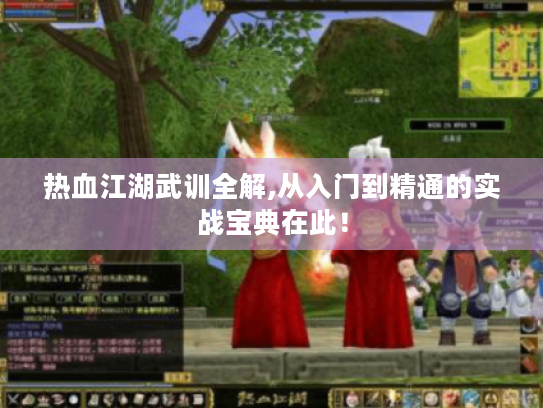 热血江湖武训全解,从入门到精通的实战宝典在此！