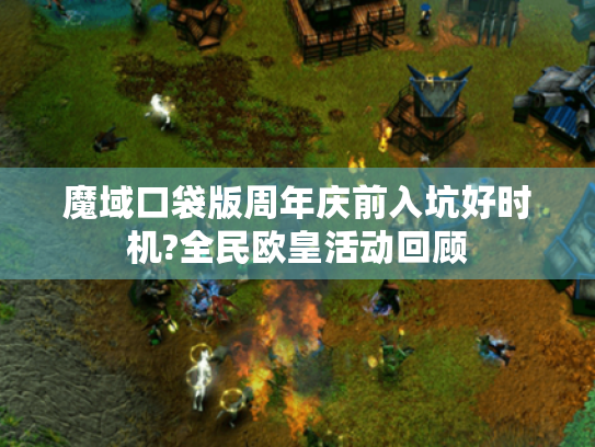 魔域口袋版周年庆前入坑好时机?全民欧皇活动回顾 魔域口袋版周年庆前入坑好时机?全民欧皇活动回顾