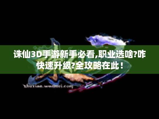 诛仙3D手游新手必看,职业选啥?咋快速升级?全攻略在此！
