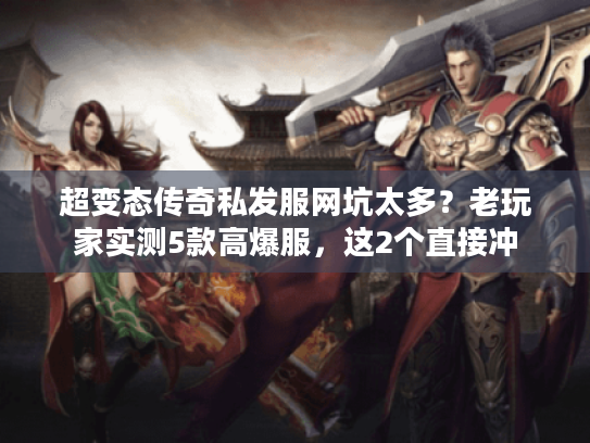 超变态传奇私发服网坑太多？老玩家实测5款高爆服，这2个直接冲