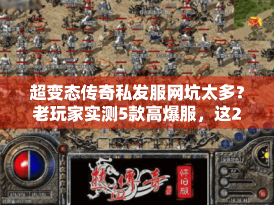 超变态传奇私发服网坑太多？老玩家实测5款高爆服，这2个直接冲