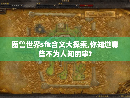 魔兽世界sfk含义大探索,你知道哪些不为人知的事? 魔兽世界sfk含义大探索,你知道哪些不为人知的事?