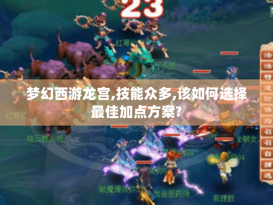 梦幻西游龙宫,技能众多,该如何选择最佳加点方案? 梦幻西游龙宫,技能众多,该如何选择最佳加点方案?