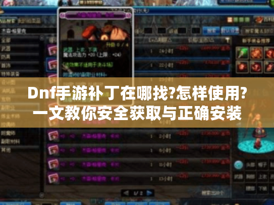 Dnf手游补丁在哪找?怎样使用?一文教你安全获取与正确安装 Dnf手游补丁在哪找?怎样使用?一文教你安全获取与正确安装