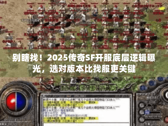 别瞎找！2025传奇SF开服底层逻辑曝光，选对版本比找服更关键