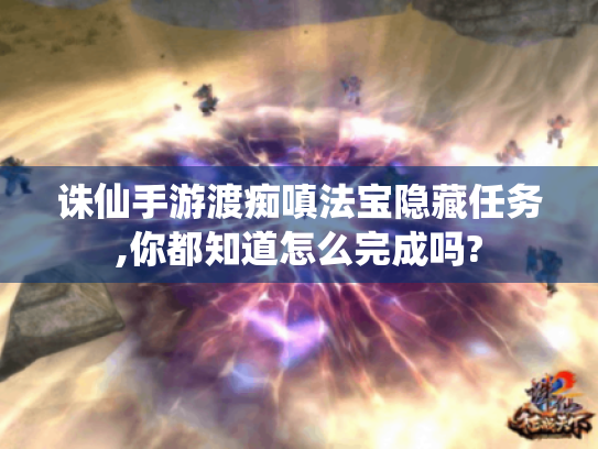 诛仙手游渡痴嗔法宝隐藏任务,你都知道怎么完成吗? 诛仙手游渡痴嗔法宝隐藏任务,你都知道怎么完成吗?