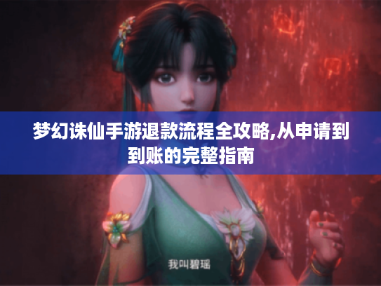 梦幻诛仙手游退款流程全攻略,从申请到到账的完整指南 梦幻诛仙手游退款流程全攻略,从申请到到账的完整指南