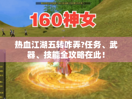 热血江湖五转咋弄?任务、武器、技能全攻略在此! 热血江湖五转咋弄?任务、武器、技能全攻略在此!