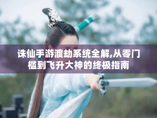 诛仙手游渡劫系统全解,从零门槛到飞升大神的终极指南 诛仙手游渡劫系统全解,从零门槛到飞升大神的终极指南