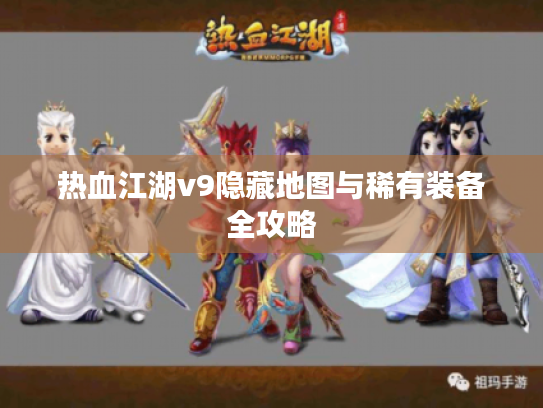热血江湖v9隐藏地图与稀有装备全攻略 热血江湖v9隐藏地图与稀有装备全攻略