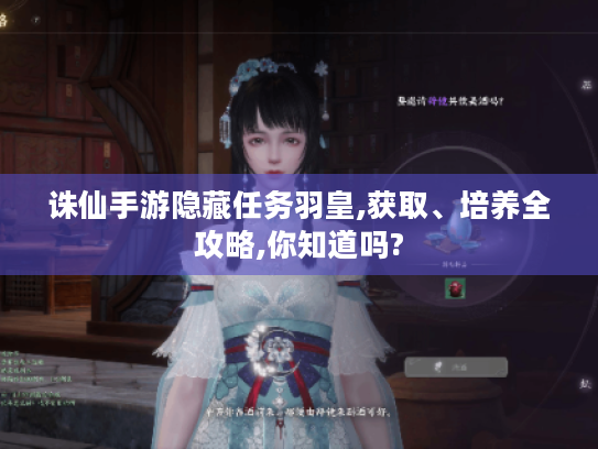 诛仙手游隐藏任务羽皇,获取、培养全攻略,你知道吗? 诛仙手游隐藏任务羽皇,获取、培养全攻略,你知道吗?