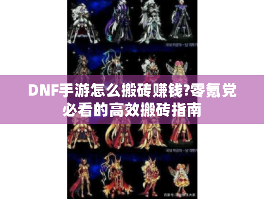 DNF手游怎么搬砖赚钱?零氪党必看的高效搬砖指南 DNF手游怎么搬砖赚钱?零氪党必看的高效搬砖指南
