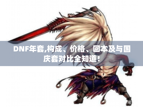 DNF年套,构成、价格、回本及与国庆套对比全知道! DNF年套,构成、价格、回本及与国庆套对比全知道!