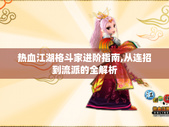 热血江湖格斗家进阶指南,从连招到流派的全解析 热血江湖格斗家进阶指南,从连招到流派的全解析