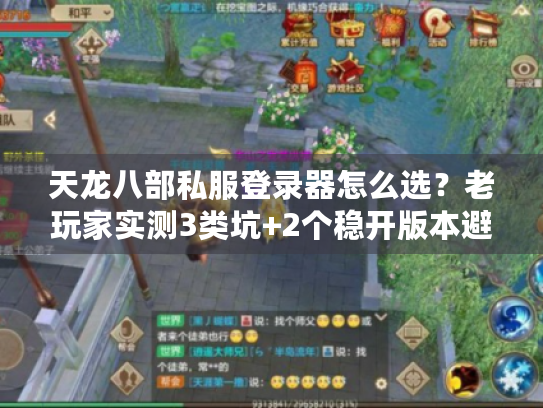 天龙八部私服登录器怎么选?老玩家实测3类坑+2个稳开版本避坑指南 天龙八部私服登录器怎么选?老玩家实测3类坑+2个稳开版本避坑指南