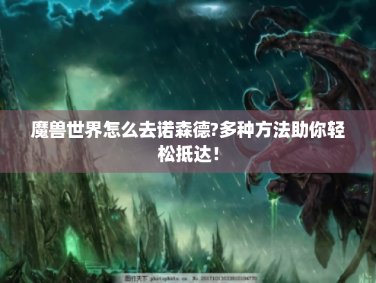 魔兽世界怎么去诺森德?多种方法助你轻松抵达！