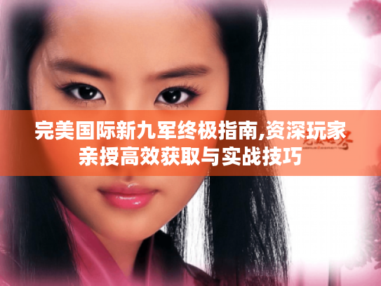 完美国际新九军终极指南,资深玩家亲授高效获取与实战技巧 完美国际新九军终极指南,资深玩家亲授高效获取与实战技巧