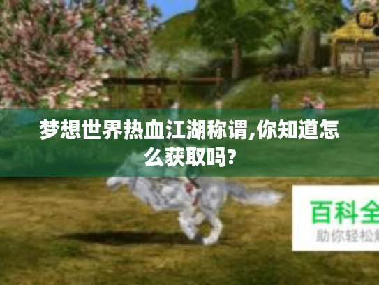 梦想世界热血江湖称谓,你知道怎么获取吗? 梦想世界热血江湖称谓,你知道怎么获取吗?