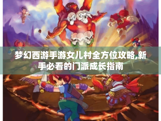 梦幻西游手游女儿村全方位攻略,新手必看的门派成长指南 梦幻西游手游女儿村全方位攻略,新手必看的门派成长指南