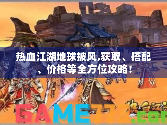 热血江湖地球披风,获取、搭配、价格等全方位攻略! 热血江湖地球披风,获取、搭配、价格等全方位攻略!