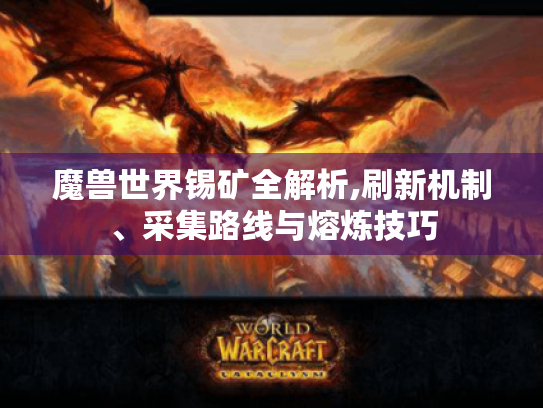 魔兽世界锡矿全解析,刷新机制、采集路线与熔炼技巧 魔兽世界锡矿全解析,刷新机制、采集路线与熔炼技巧
