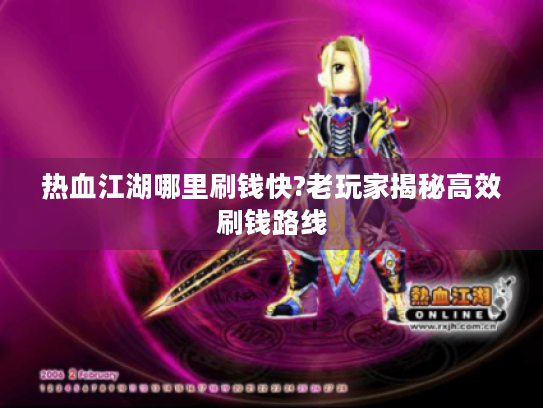 热血江湖哪里刷钱快?老玩家揭秘高效刷钱路线 热血江湖哪里刷钱快?老玩家揭秘高效刷钱路线