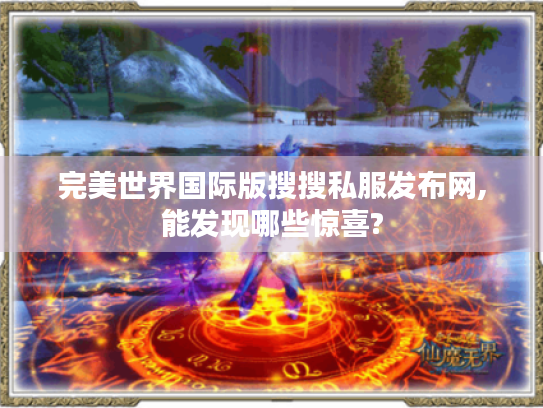 完美世界国际版搜搜私服发布网,能发现哪些惊喜? 完美世界国际版搜搜私服发布网,能发现哪些惊喜?