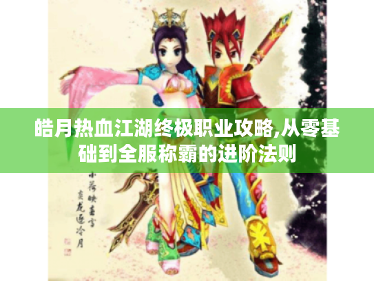 皓月热血江湖终极职业攻略,从零基础到全服称霸的进阶法则 皓月热血江湖终极职业攻略,从零基础到全服称霸的进阶法则