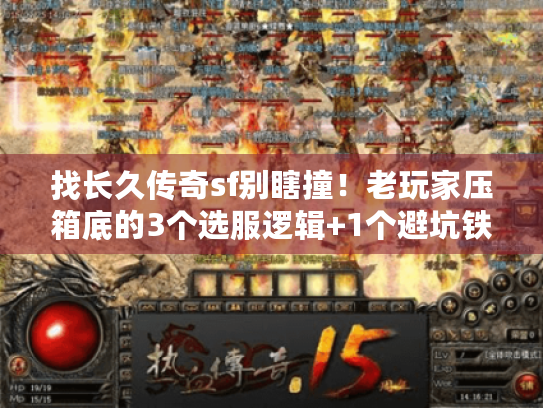 找长久传奇sf别瞎撞！老玩家压箱底的3个选服逻辑+1个避坑铁律