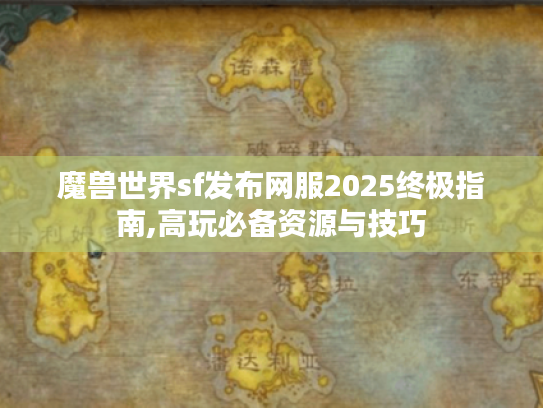 魔兽世界sf发布网服2025终极指南,高玩必备资源与技巧 魔兽世界sf发布网服2025终极指南,高玩必备资源与技巧