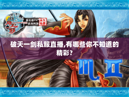 破天一剑私服直播,有哪些你不知道的精彩? 破天一剑私服直播,有哪些你不知道的精彩?