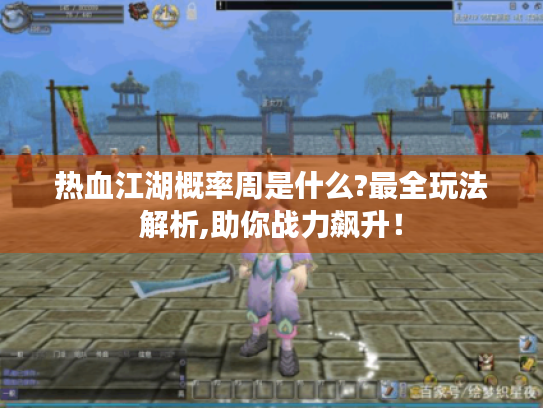 热血江湖概率周是什么?最全玩法解析,助你战力飙升! 热血江湖概率周是什么?最全玩法解析,助你战力飙升!