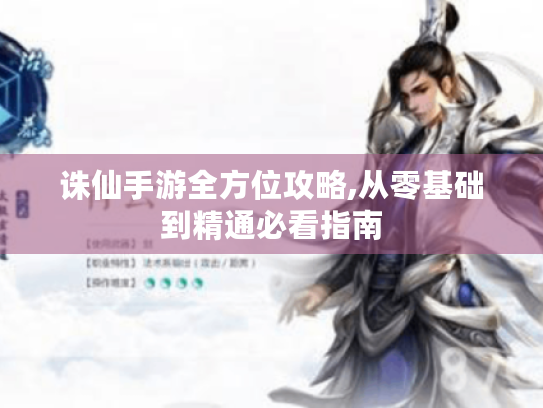 诛仙手游全方位攻略,从零基础到精通必看指南 诛仙手游全方位攻略,从零基础到精通必看指南