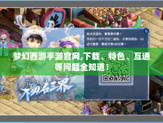 梦幻西游手游官网,下载、特色、互通等问题全知道! 梦幻西游手游官网,下载、特色、互通等问题全知道!