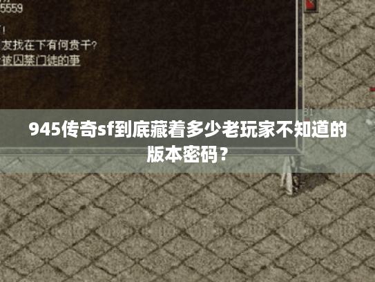 945传奇sf到底藏着多少老玩家不知道的版本密码? 945传奇sf到底藏着多少老玩家不知道的版本密码?